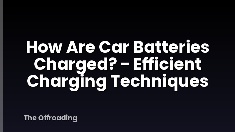 How Are Car Batteries Charged? - Efficient Charging Techniques