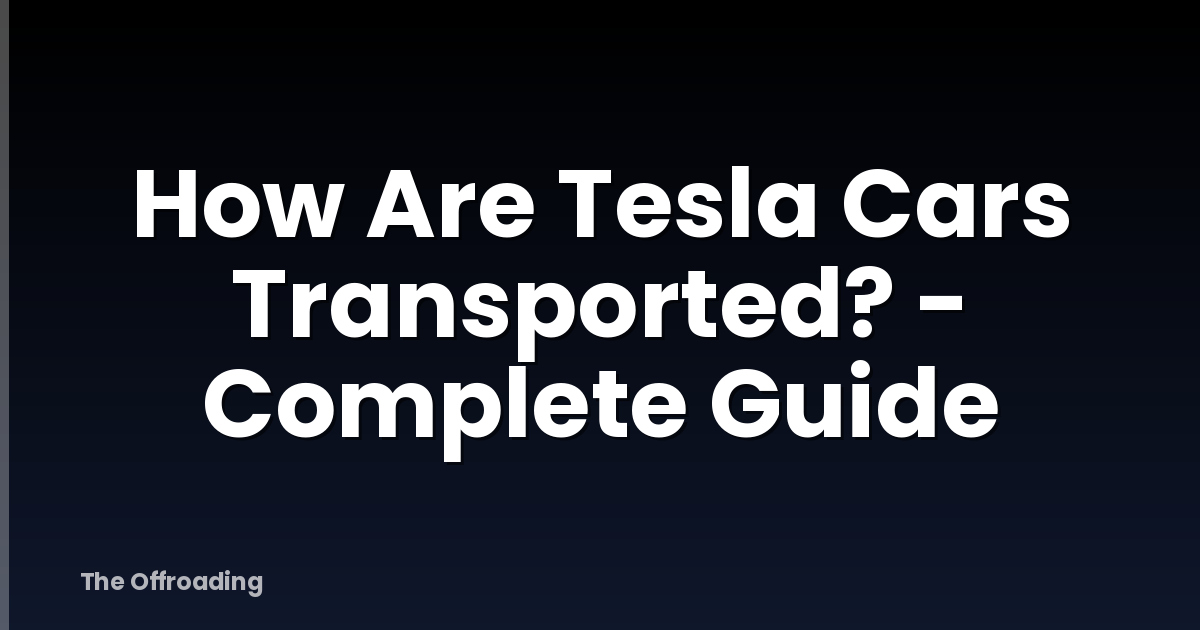How Are Tesla Cars Transported? - Complete Guide