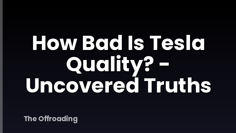 How Bad Is Tesla Quality? - Uncovered Truths