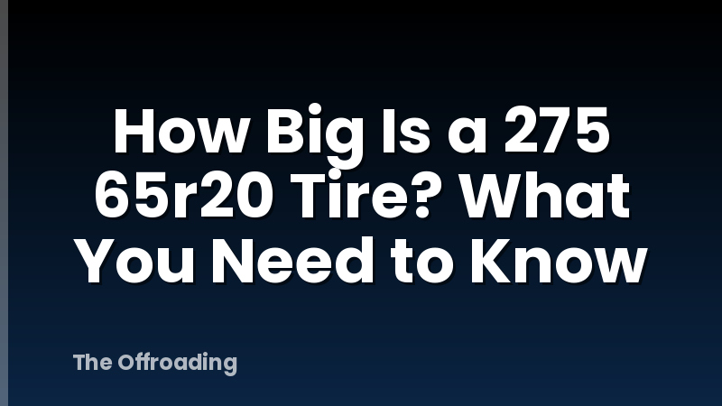 How Big Is a 275 65r20 Tire? What You Need to Know