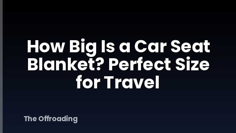 How Big Is a Car Seat Blanket? Perfect Size for Travel
