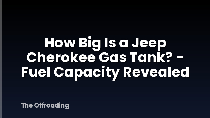 How Big Is a Jeep Cherokee Gas Tank? - Fuel Capacity Revealed