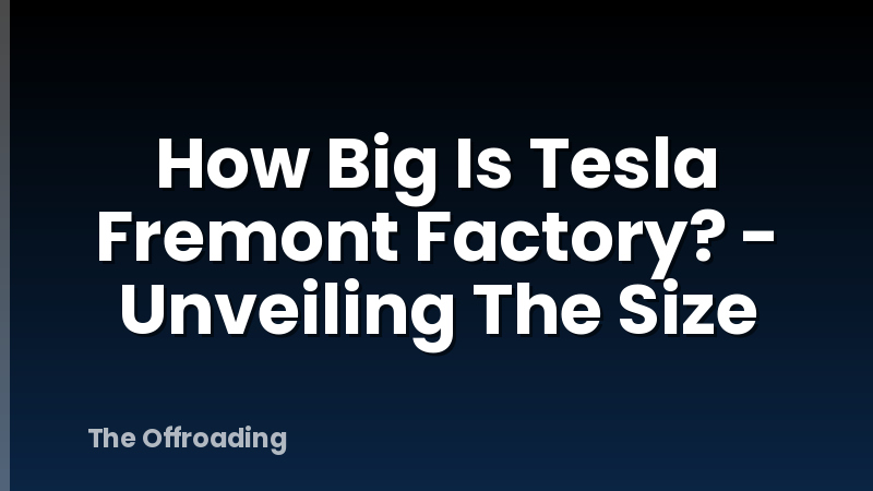 How Big Is Tesla Fremont Factory? - Unveiling The Size