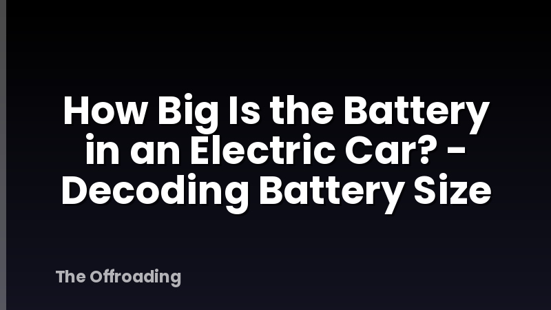 How Big Is the Battery in an Electric Car? - Decoding Battery Size