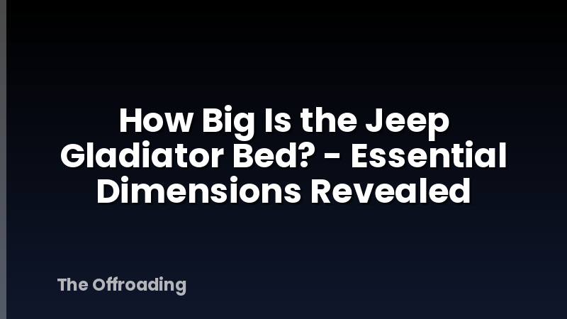 How Big Is the Jeep Gladiator Bed? - Essential Dimensions Revealed