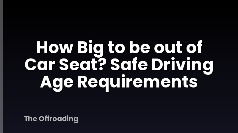 How Big to be out of Car Seat? Safe Driving Age Requirements