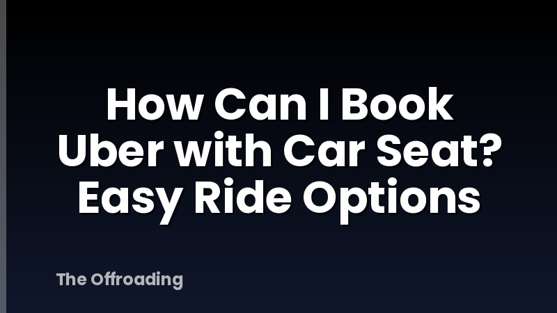 How Can I Book Uber with Car Seat? Easy Ride Options