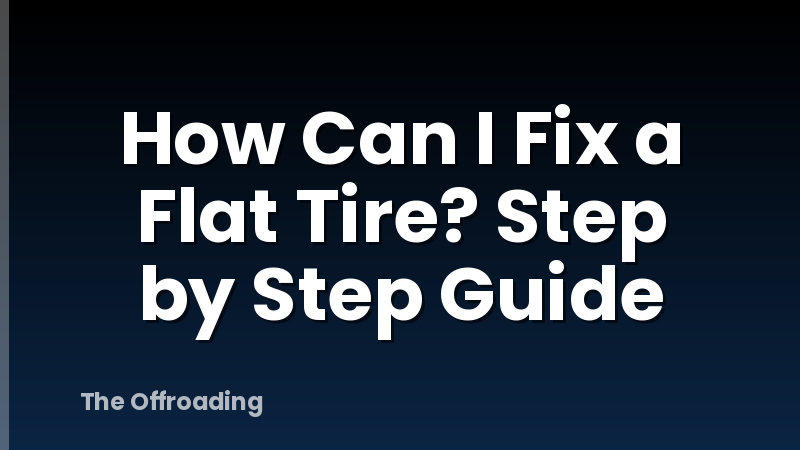 How Can I Fix a Flat Tire? Step by Step Guide