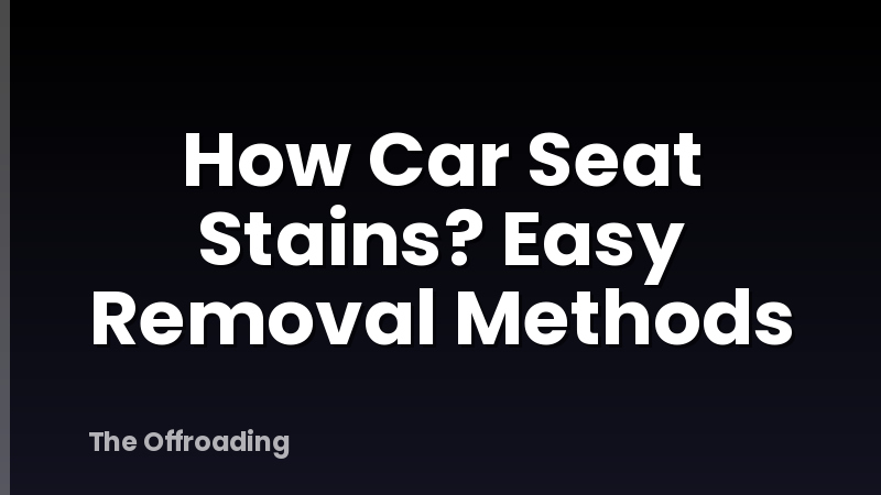 How Car Seat Stains? Easy Removal Methods