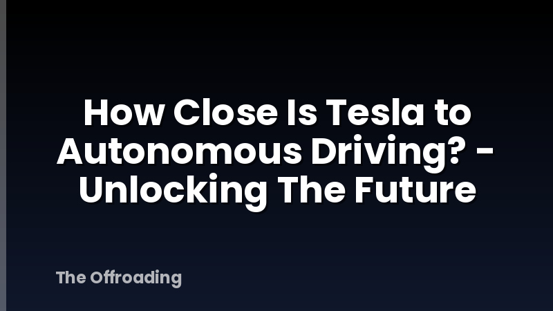 How Close Is Tesla to Autonomous Driving? - Unlocking The Future