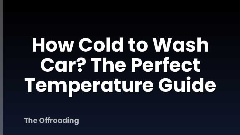 How Cold to Wash Car? The Perfect Temperature Guide