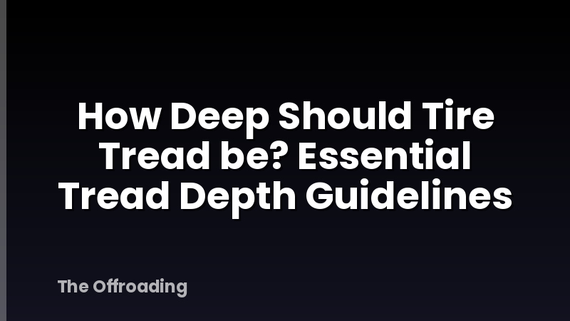 How Deep Should Tire Tread be? Essential Tread Depth Guidelines