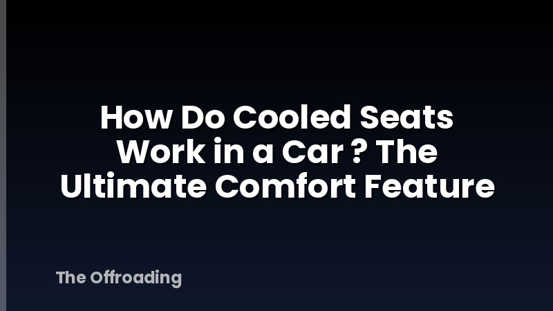 How Do Cooled Seats Work in a Car ? The Ultimate Comfort Feature