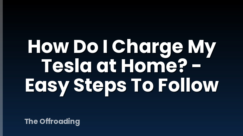 How Do I Charge My Tesla at Home? - Easy Steps To Follow
