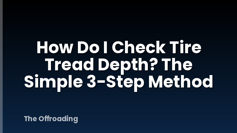 How Do I Check Tire Tread Depth? The Simple 3-Step Method