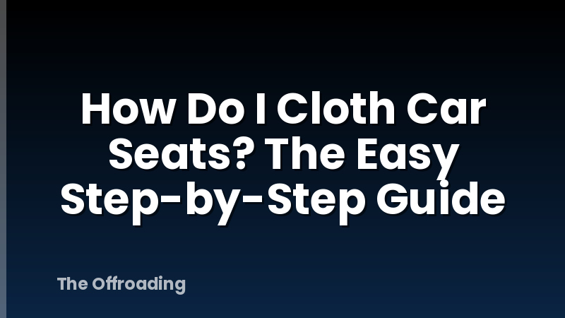 How Do I Cloth Car Seats? The Easy Step-by-Step Guide