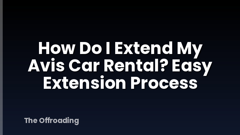 How Do I Extend My Avis Car Rental? Easy Extension Process