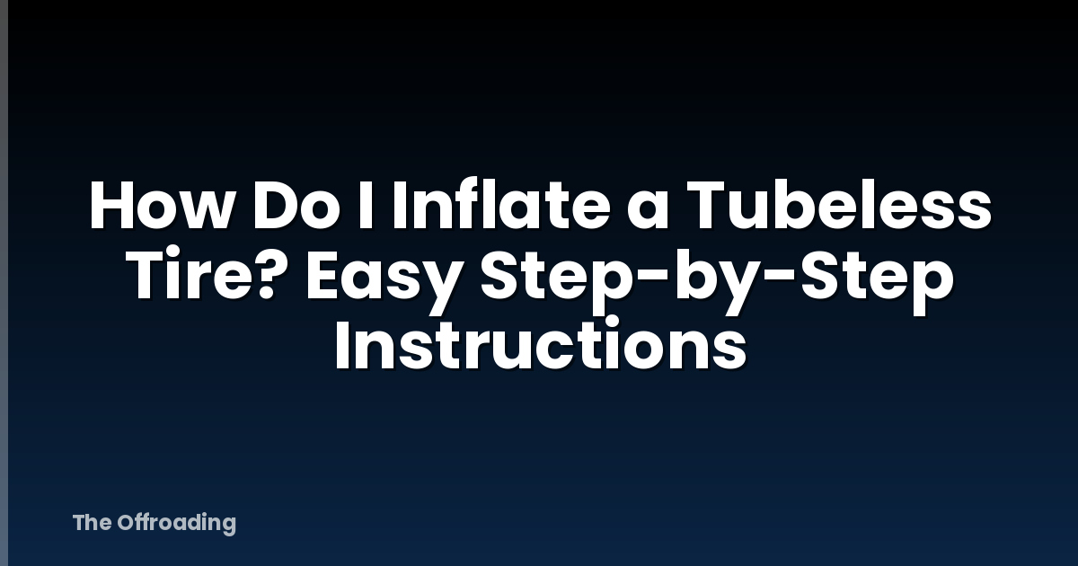 How Do I Inflate a Tubeless Tire? Easy Step-by-Step Instructions