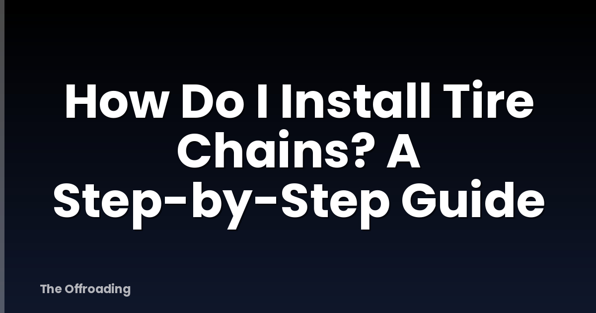 How Do I Install Tire Chains? A Step-by-Step Guide