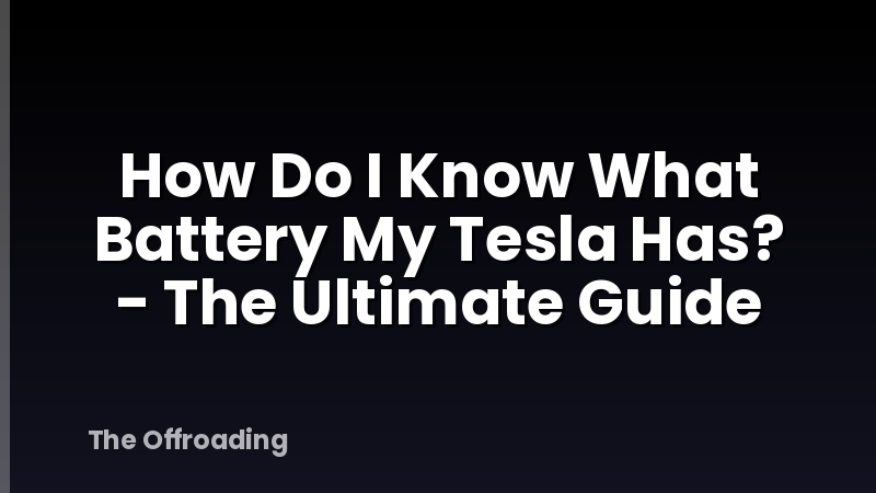 How Do I Know What Battery My Tesla Has? - The Ultimate Guide