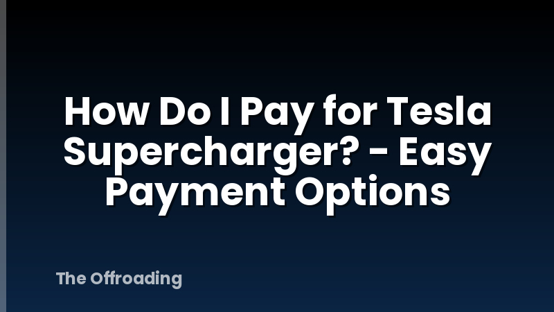 How Do I Pay for Tesla Supercharger? - Easy Payment Options
