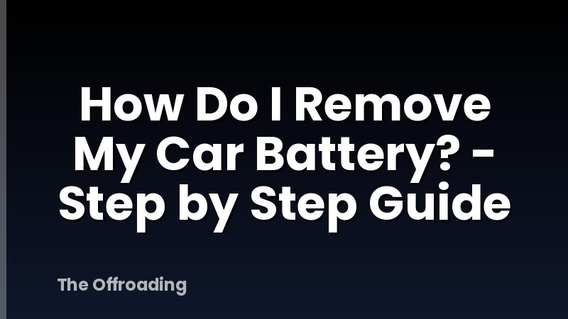 How Do I Remove My Car Battery? - Step by Step Guide