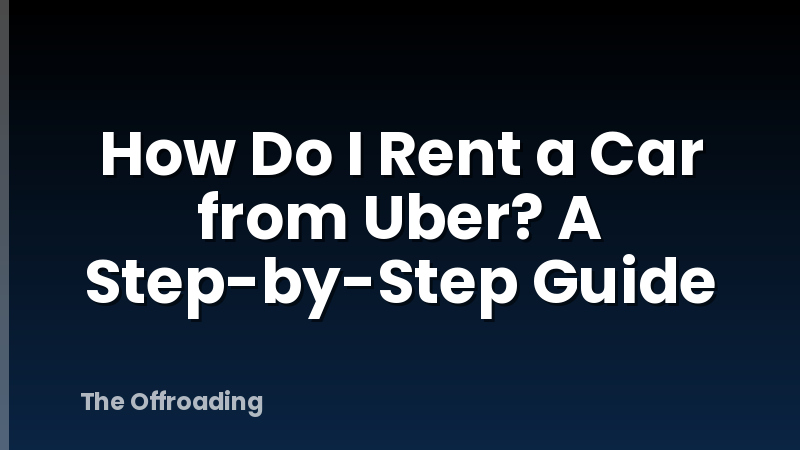 How Do I Rent a Car from Uber? A Step-by-Step Guide
