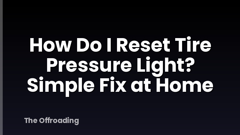 How Do I Reset Tire Pressure Light? Simple Fix at Home