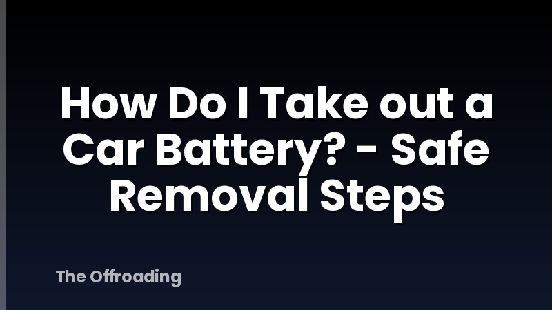How Do I Take out a Car Battery? - Safe Removal Steps