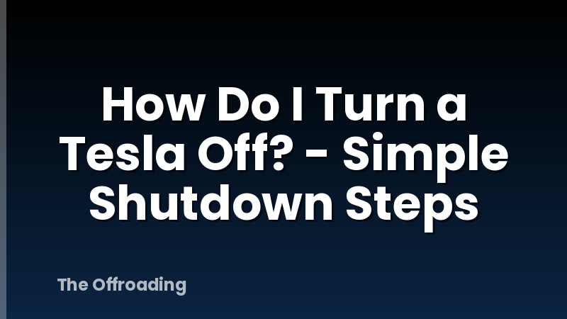 How Do I Turn a Tesla Off? - Simple Shutdown Steps