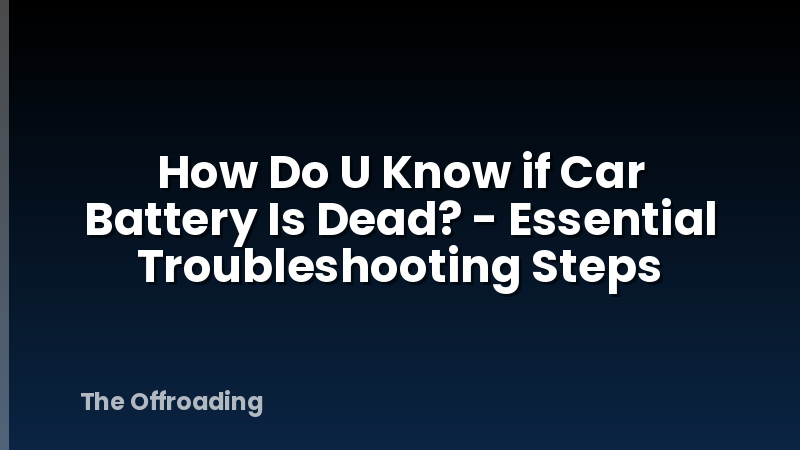 How Do U Know if Car Battery Is Dead? - Essential Troubleshooting Steps