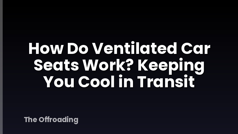 How Do Ventilated Car Seats Work? Keeping You Cool in Transit