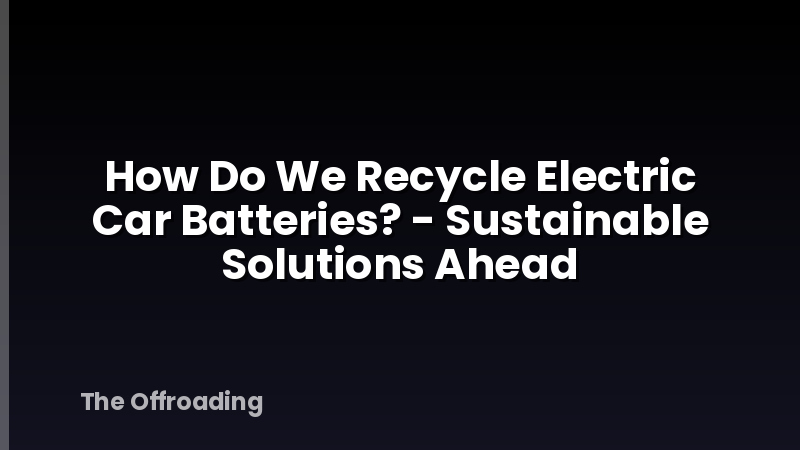 How Do We Recycle Electric Car Batteries? - Sustainable Solutions Ahead