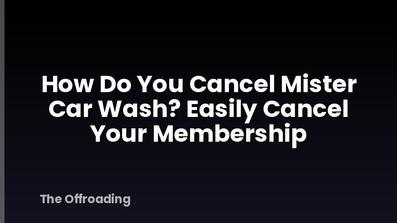 How Do You Cancel Mister Car Wash? Easily Cancel Your Membership