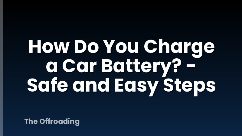 How Do You Charge a Car Battery? - Safe and Easy Steps