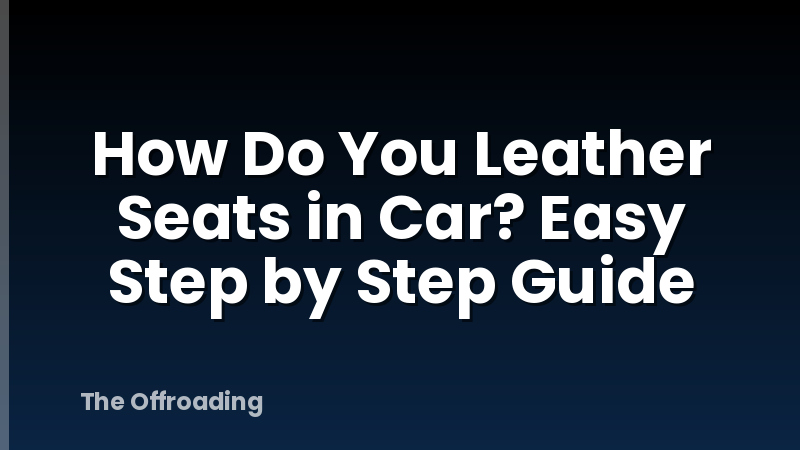 How Do You Leather Seats in Car? Easy Step by Step Guide