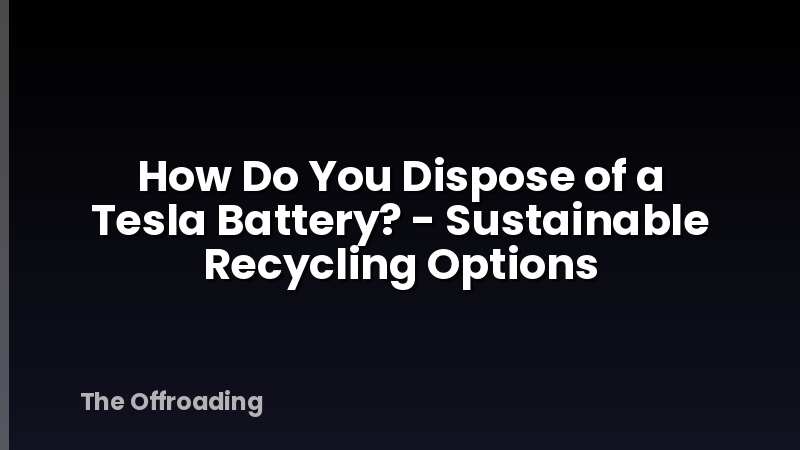 How Do You Dispose of a Tesla Battery? - Sustainable Recycling Options