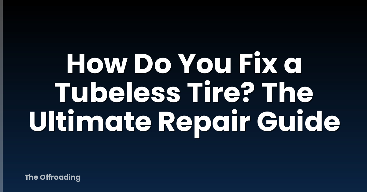 How Do You Fix a Tubeless Tire? The Ultimate Repair Guide