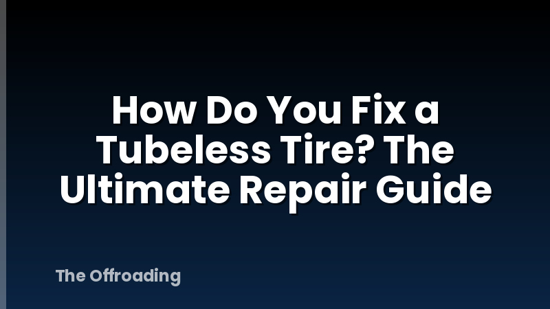How Do You Fix a Tubeless Tire? The Ultimate Repair Guide