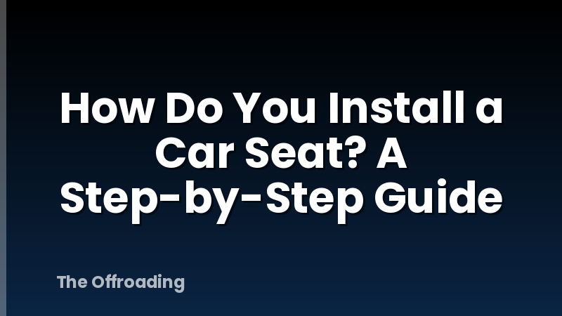 How Do You Install a Car Seat? A Step-by-Step Guide