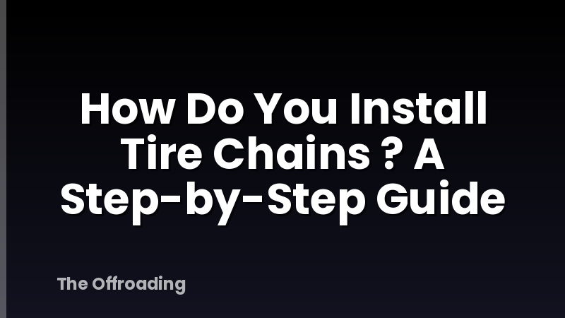 How Do You Install Tire Chains ? A Step-by-Step Guide
