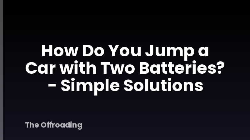 How Do You Jump a Car with Two Batteries? - Simple Solutions