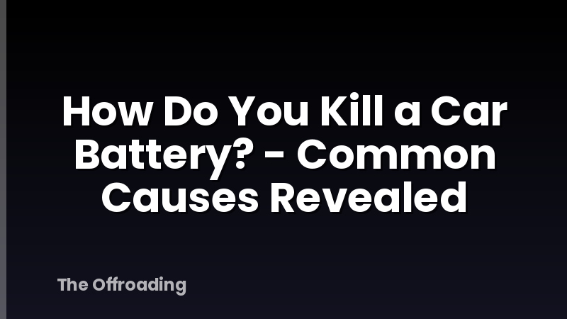 How Do You Kill a Car Battery? - Common Causes Revealed