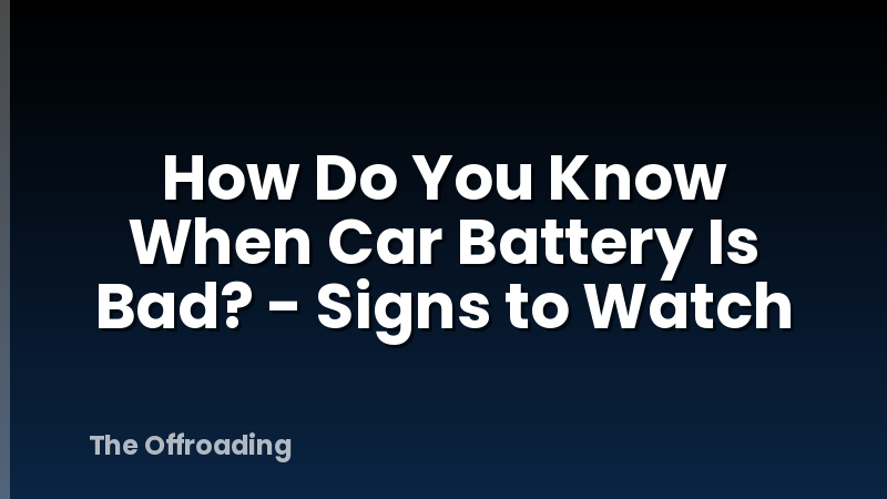 How Do You Know When Car Battery Is Bad? - Signs to Watch