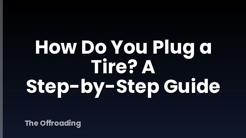 How Do You Plug a Tire? A Step-by-Step Guide