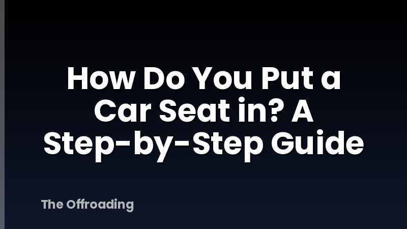 How Do You Put a Car Seat in? A Step-by-Step Guide