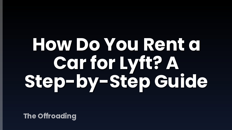 How Do You Rent a Car for Lyft? A Step-by-Step Guide
