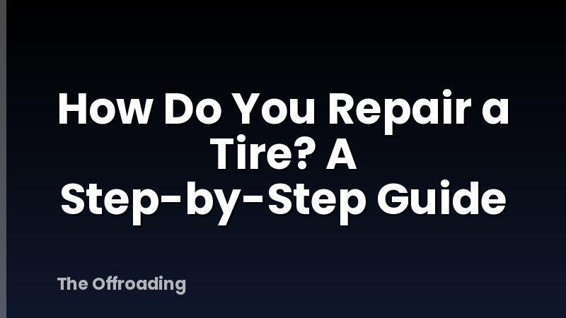 How Do You Repair a Tire? A Step-by-Step Guide