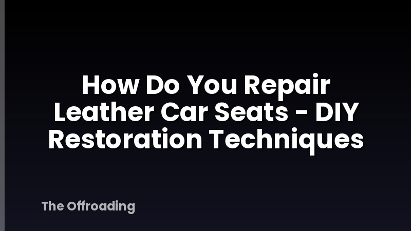 How Do You Repair Leather Car Seats - DIY Restoration Techniques