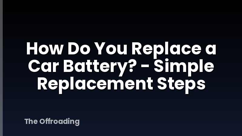 How Do You Replace a Car Battery? - Simple Replacement Steps